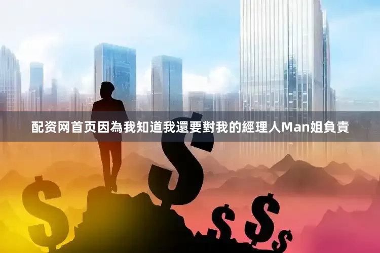 配资网首页因為我知道我還要對我的經理人Man姐負責
