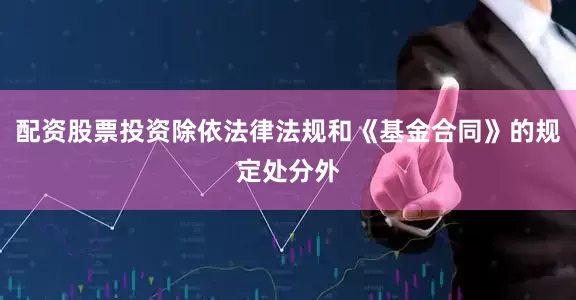 配资股票投资除依法律法规和《基金合同》的规定处分外