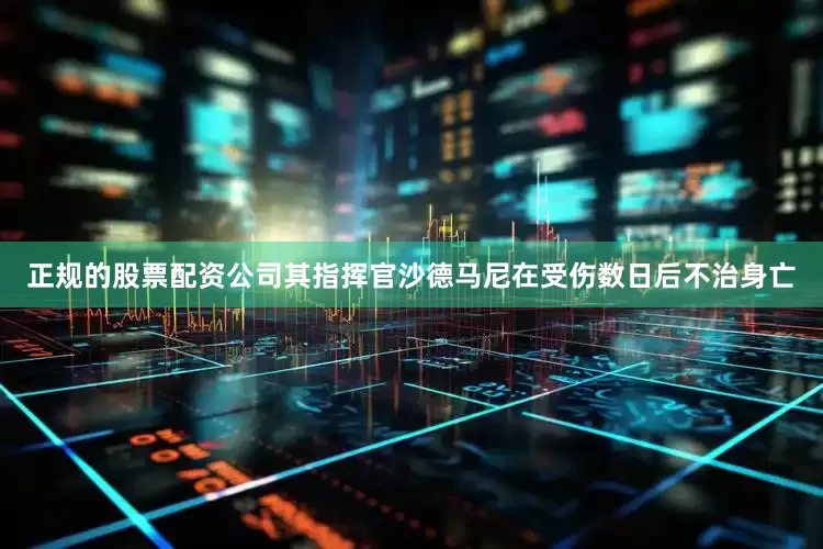 正规的股票配资公司其指挥官沙德马尼在受伤数日后不治身亡