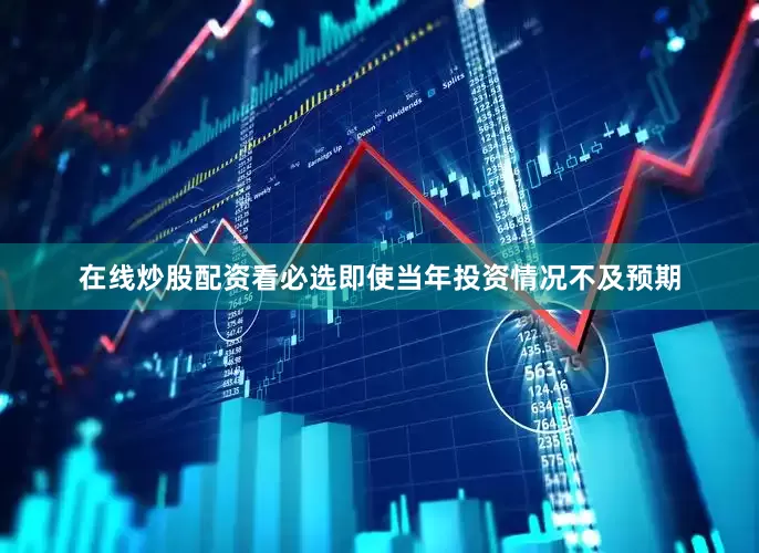 在线炒股配资看必选即使当年投资情况不及预期