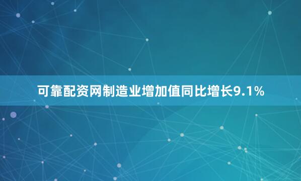 可靠配资网制造业增加值同比增长9.1%