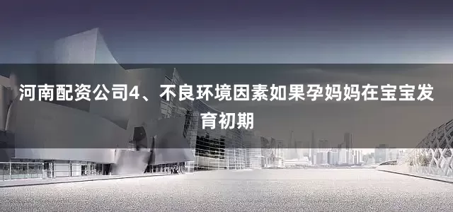 河南配资公司4、不良环境因素如果孕妈妈在宝宝发育初期