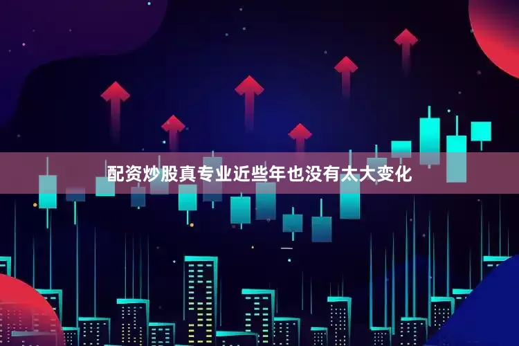 配资炒股真专业近些年也没有太大变化