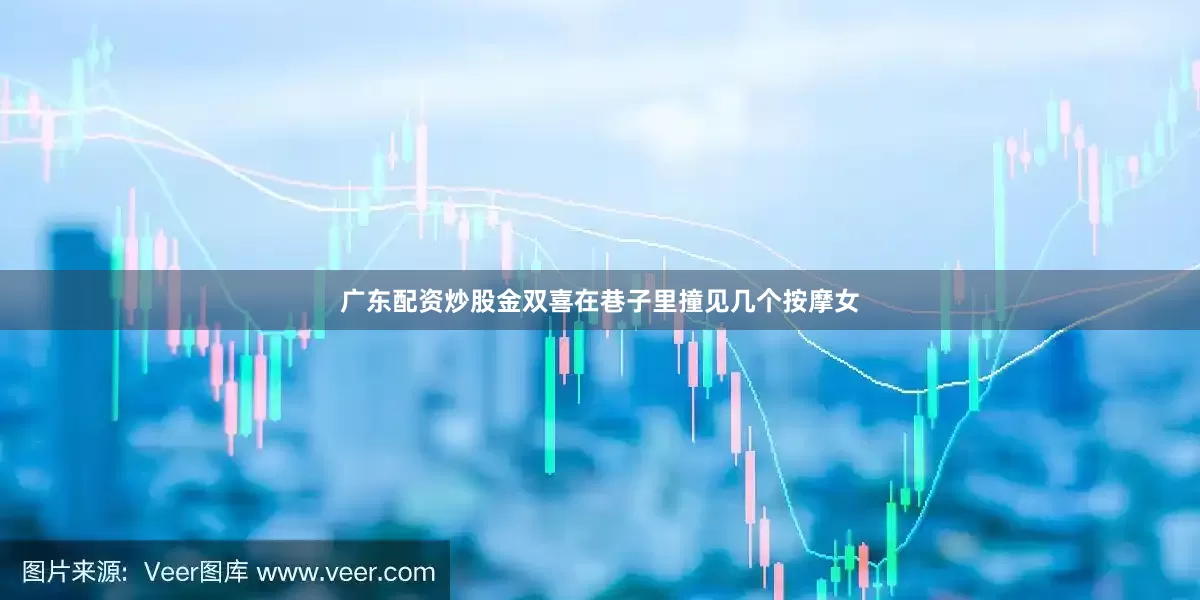 广东配资炒股金双喜在巷子里撞见几个按摩女